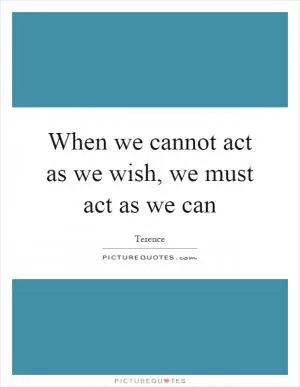 When we cannot act as we wish, we must act as we can Picture Quote #1