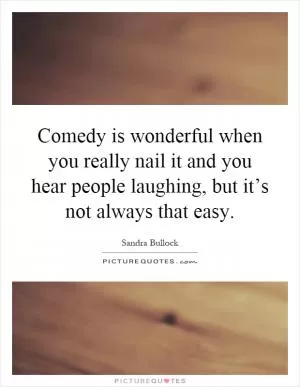 Comedy is wonderful when you really nail it and you hear people laughing, but it’s not always that easy Picture Quote #1