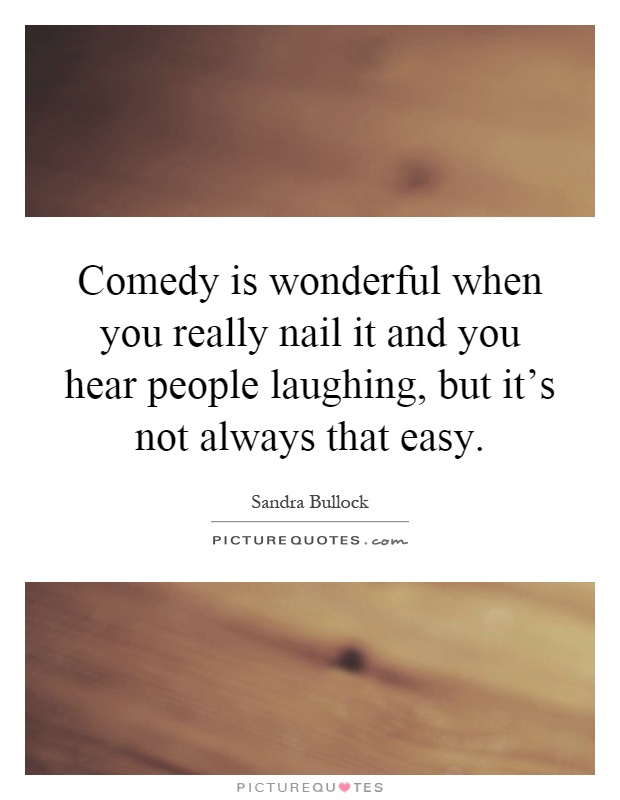 Comedy is wonderful when you really nail it and you hear people laughing, but it's not always that easy Picture Quote #1