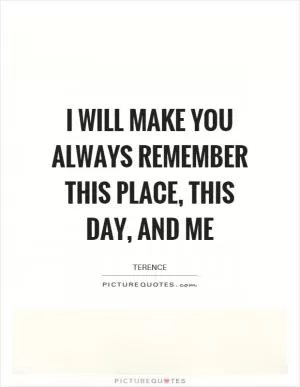 I will make you always remember this place, this day, and me Picture Quote #1