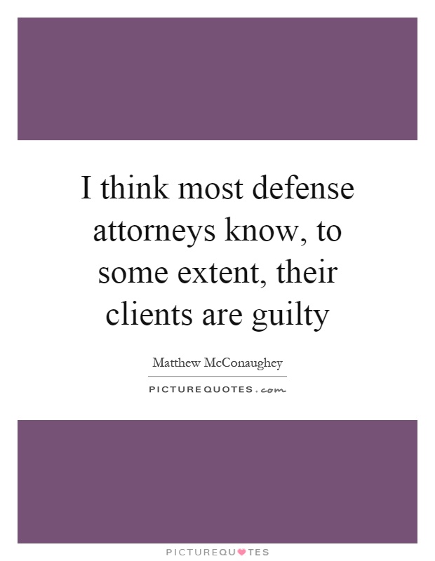 I think most defense attorneys know, to some extent, their clients are guilty Picture Quote #1