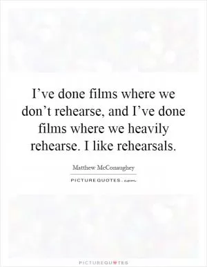 I’ve done films where we don’t rehearse, and I’ve done films where we heavily rehearse. I like rehearsals Picture Quote #1