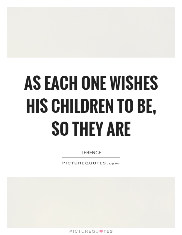 As each one wishes his children to be, so they are Picture Quote #1