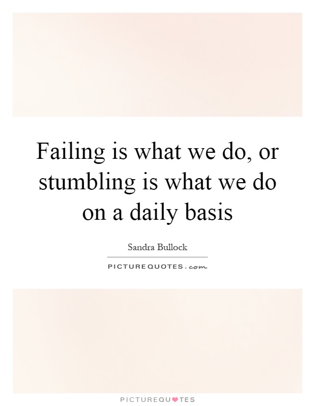 Failing is what we do, or stumbling is what we do on a daily basis Picture Quote #1