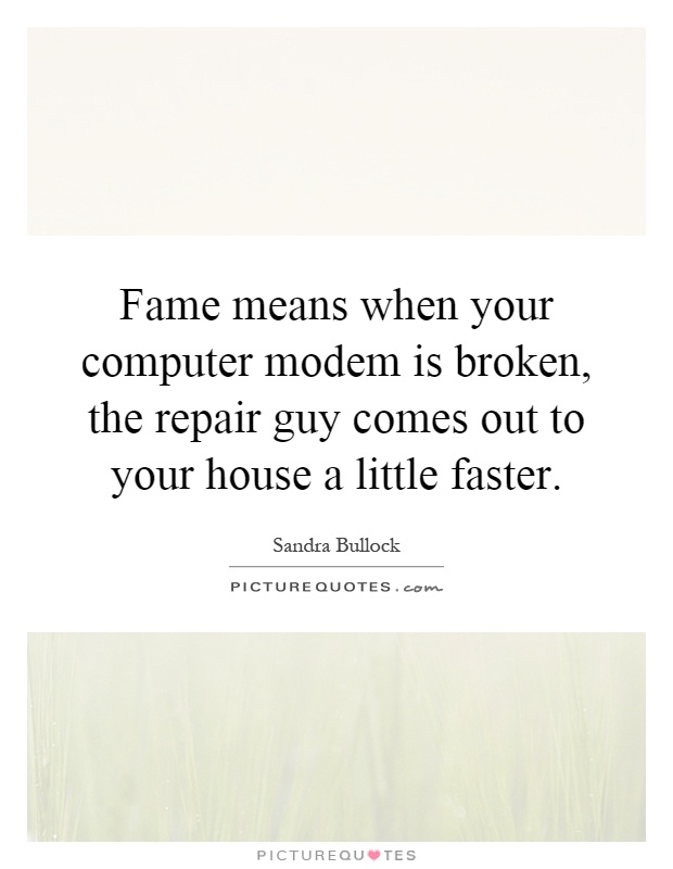 Fame means when your computer modem is broken, the repair guy comes out to your house a little faster Picture Quote #1