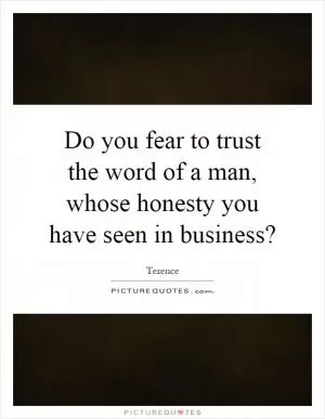 Do you fear to trust the word of a man, whose honesty you have seen in business? Picture Quote #1