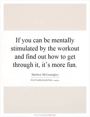 If you can be mentally stimulated by the workout and find out how to get through it, it’s more fun Picture Quote #1
