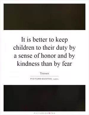 It is better to keep children to their duty by a sense of honor and by kindness than by fear Picture Quote #1