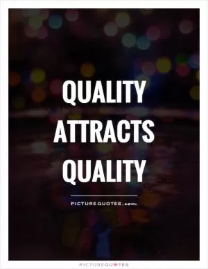 Quality attracts quality Picture Quote #1