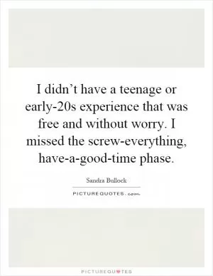 I didn’t have a teenage or early-20s experience that was free and without worry. I missed the screw-everything, have-a-good-time phase Picture Quote #1