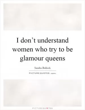 I don’t understand women who try to be glamour queens Picture Quote #1