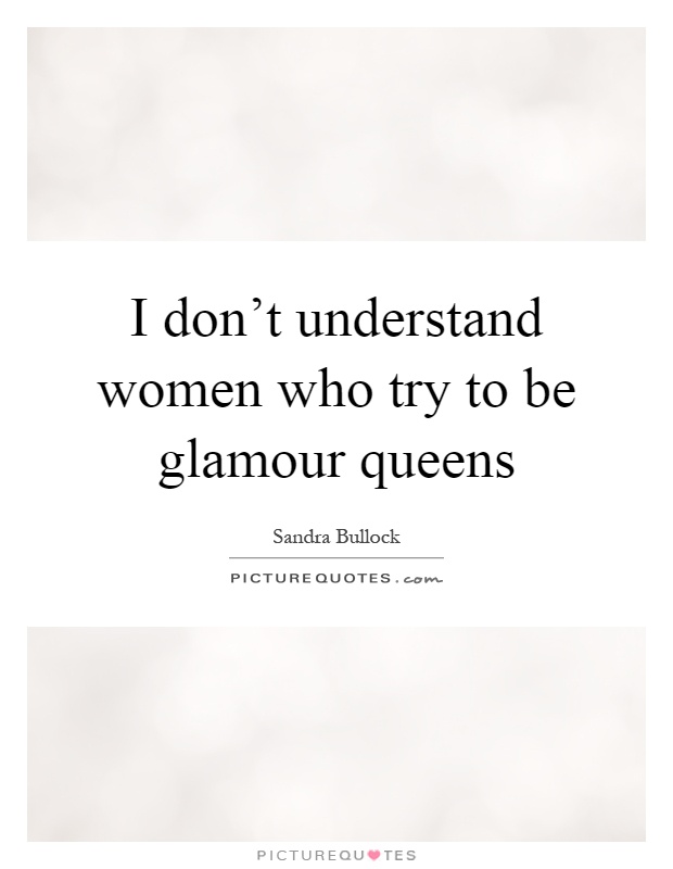 I don't understand women who try to be glamour queens Picture Quote #1
