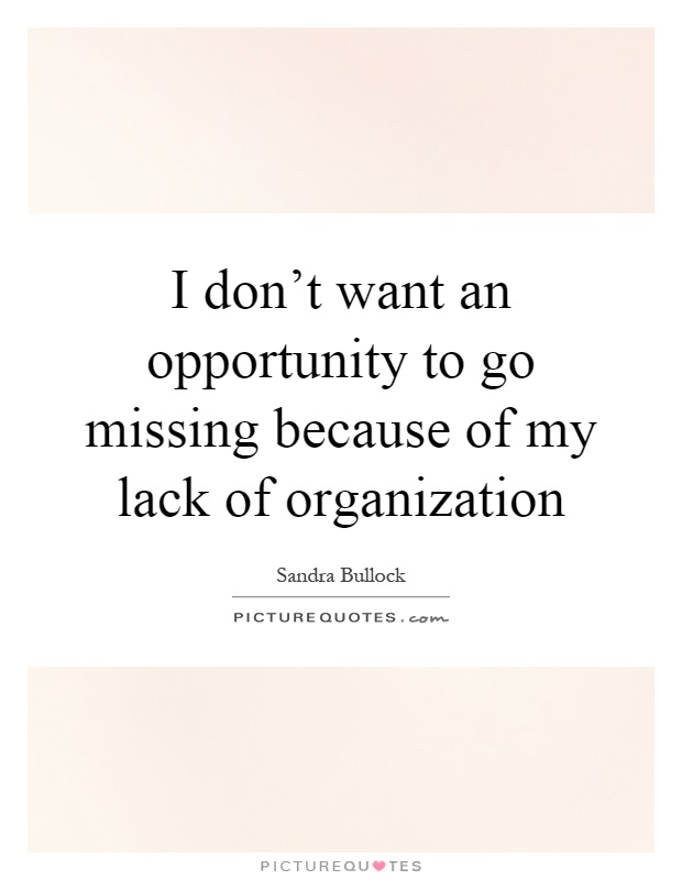 I don't want an opportunity to go missing because of my lack of organization Picture Quote #1