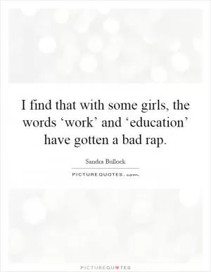 I find that with some girls, the words ‘work’ and ‘education’ have gotten a bad rap Picture Quote #1
