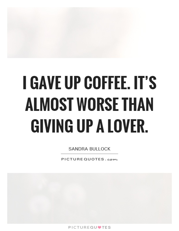 I gave up coffee. It's almost worse than giving up a lover Picture Quote #1