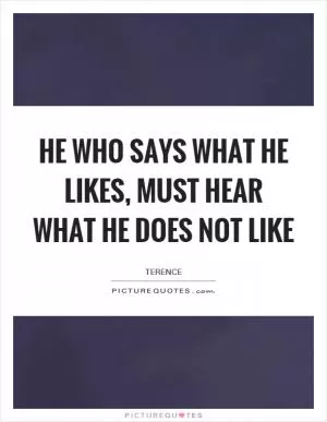 He who says what he likes, must hear what he does not like Picture Quote #1