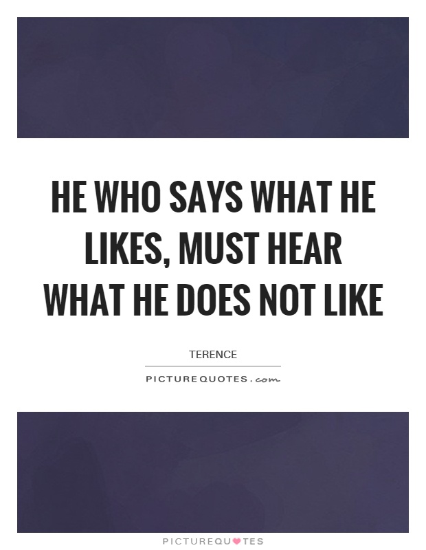 He who says what he likes, must hear what he does not like Picture Quote #1