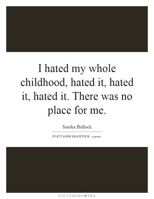 I hated my whole childhood, hated it, hated it, hated it. There was no place for me Picture Quote #1
