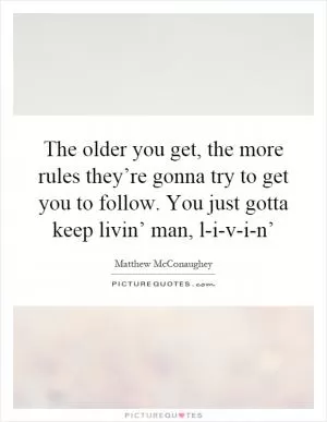 The older you get, the more rules they’re gonna try to get you to follow. You just gotta keep livin’ man, l-i-v-i-n’ Picture Quote #1