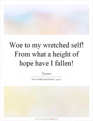 Woe to my wretched self! From what a height of hope have I fallen! Picture Quote #1