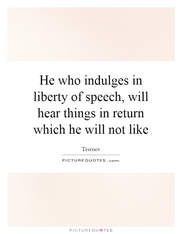 He who indulges in liberty of speech, will hear things in return which he will not like Picture Quote #1