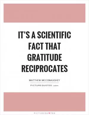 It’s a scientific fact that gratitude reciprocates Picture Quote #1