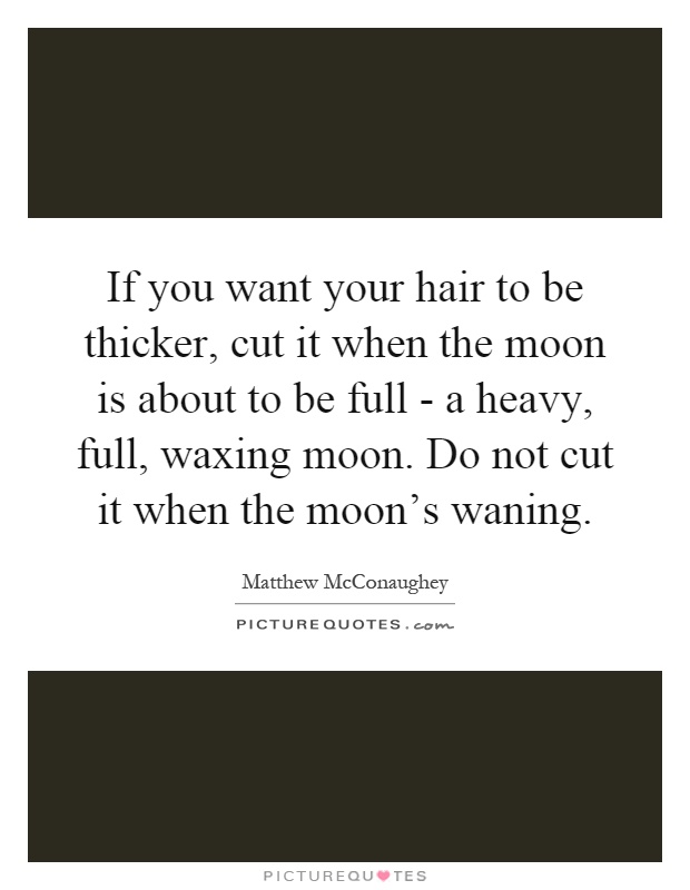 If you want your hair to be thicker, cut it when the moon is about to be full - a heavy, full, waxing moon. Do not cut it when the moon's waning Picture Quote #1