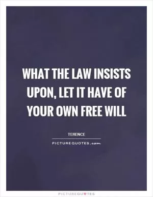 What the law insists upon, let it have of your own free will Picture Quote #1