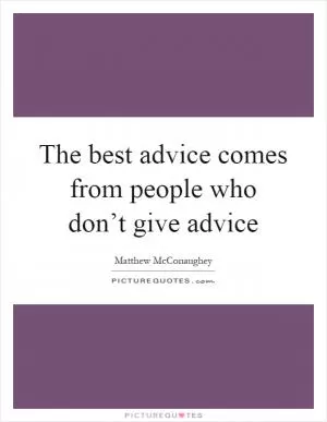 The best advice comes from people who don’t give advice Picture Quote #1