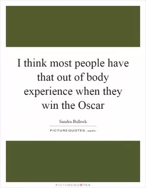 I think most people have that out of body experience when they win the Oscar Picture Quote #1