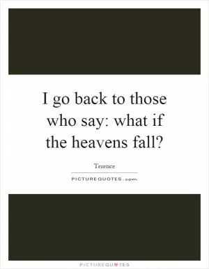 I go back to those who say: what if the heavens fall? Picture Quote #1