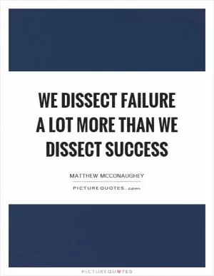 We dissect failure a lot more than we dissect success Picture Quote #1