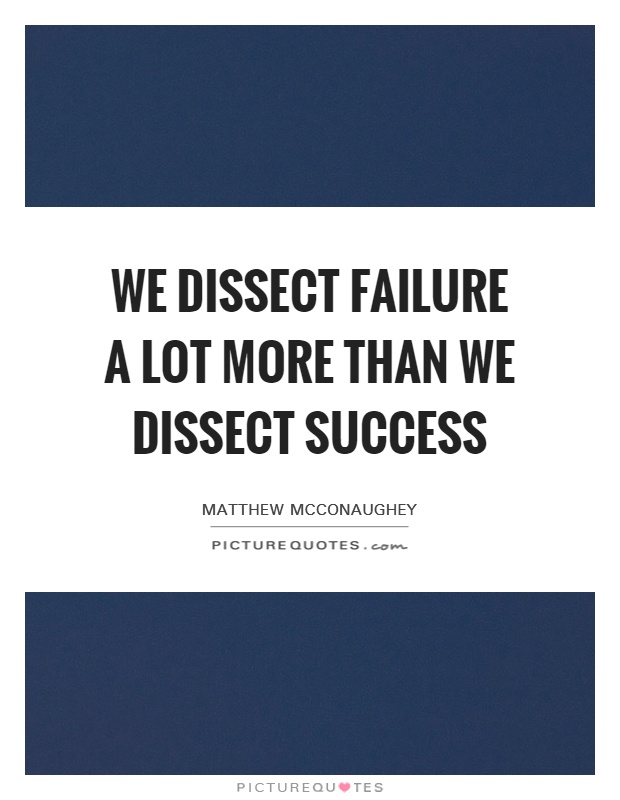 We dissect failure a lot more than we dissect success Picture Quote #1