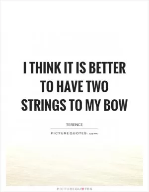 I think it is better to have two strings to my bow Picture Quote #1