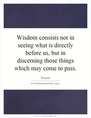 Wisdom consists not in seeing what is directly before us, but in discerning those things which may come to pass Picture Quote #1
