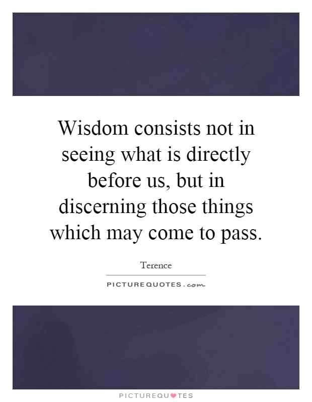 Wisdom consists not in seeing what is directly before us, but in discerning those things which may come to pass Picture Quote #1