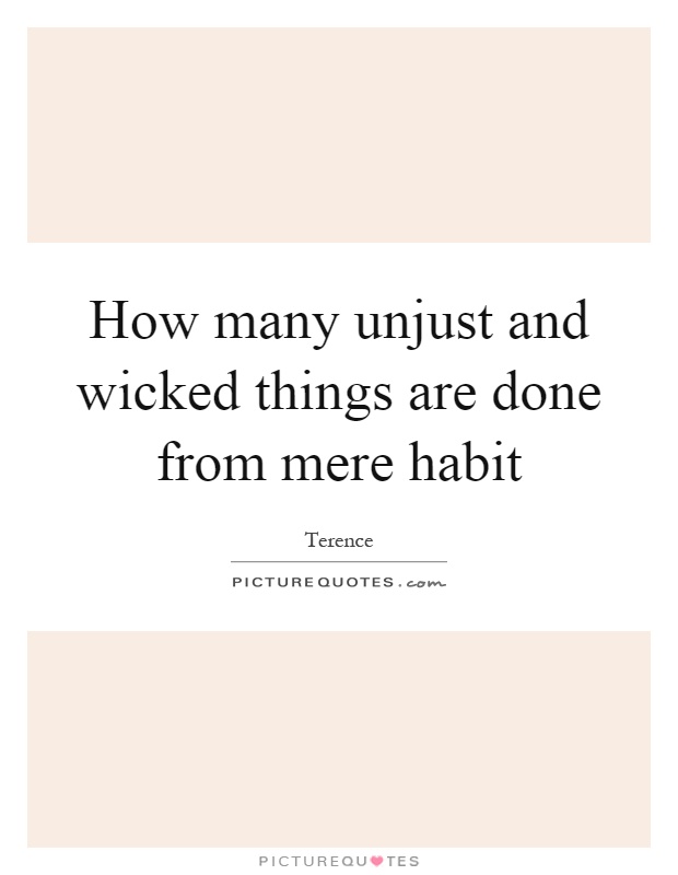 How many unjust and wicked things are done from mere habit Picture Quote #1