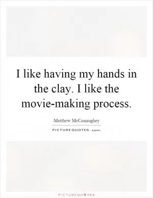 I like having my hands in the clay. I like the movie-making process Picture Quote #1
