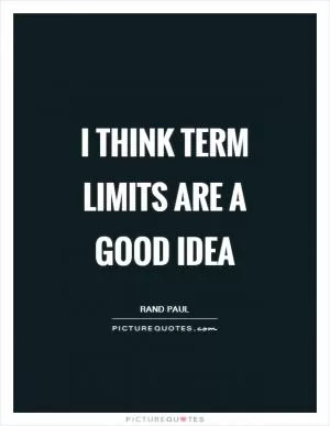 I think term limits are a good idea Picture Quote #1
