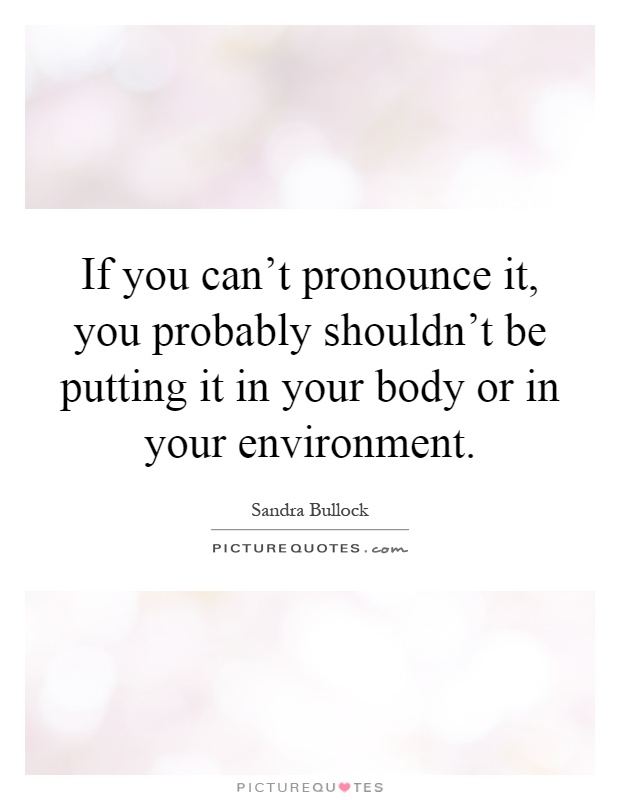 If you can't pronounce it, you probably shouldn't be putting it in your body or in your environment Picture Quote #1