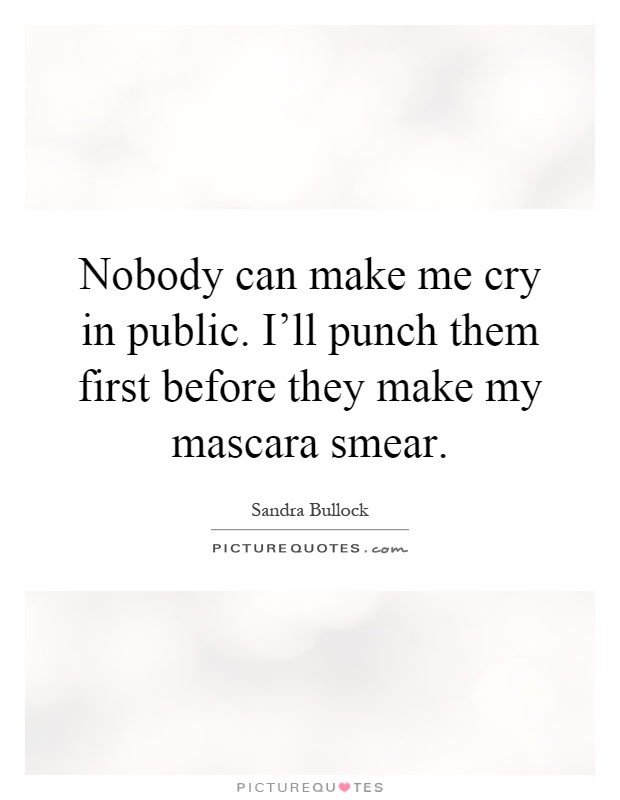 Nobody can make me cry in public. I'll punch them first before they make my mascara smear Picture Quote #1
