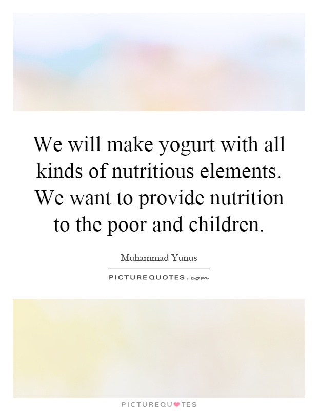 We will make yogurt with all kinds of nutritious elements. We want to provide nutrition to the poor and children Picture Quote #1