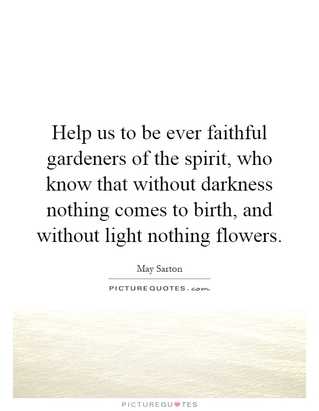 Help us to be ever faithful gardeners of the spirit, who know that without darkness nothing comes to birth, and without light nothing flowers Picture Quote #1