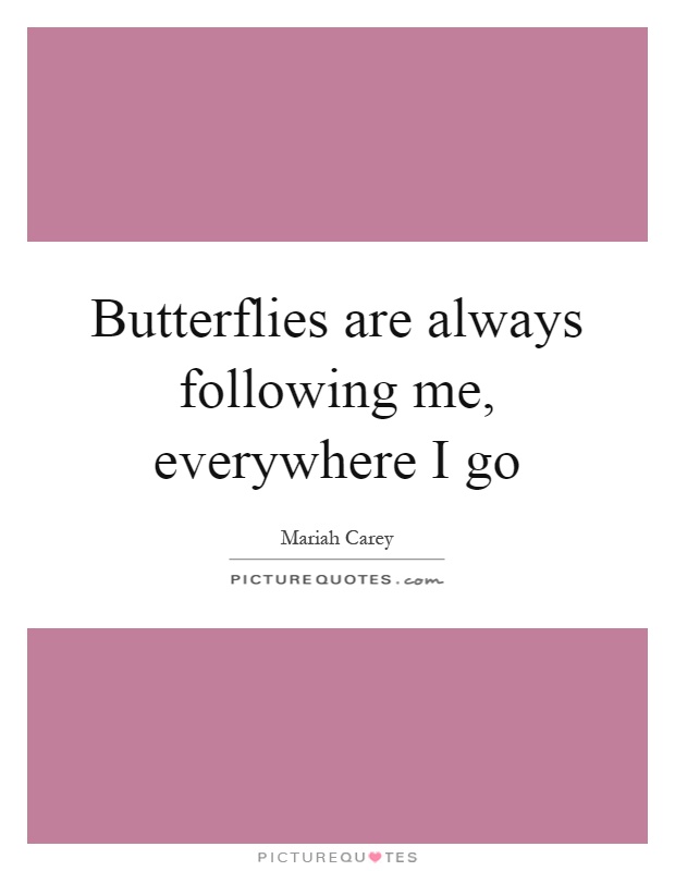 Butterflies are always following me, everywhere I go Picture Quote #1
