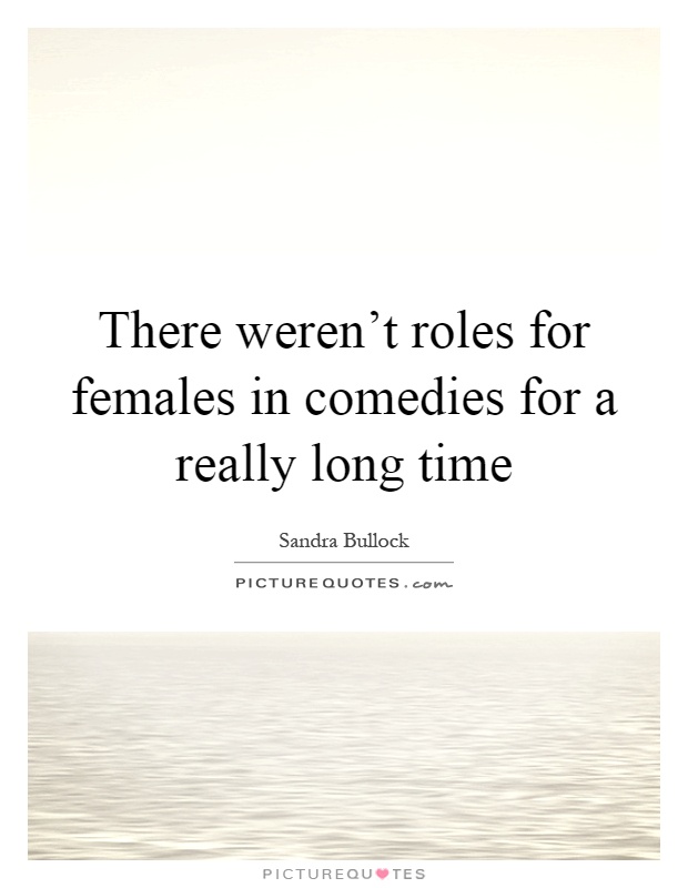 There weren't roles for females in comedies for a really long time Picture Quote #1