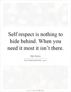 Self respect is nothing to hide behind. When you need it most it isn’t there Picture Quote #1