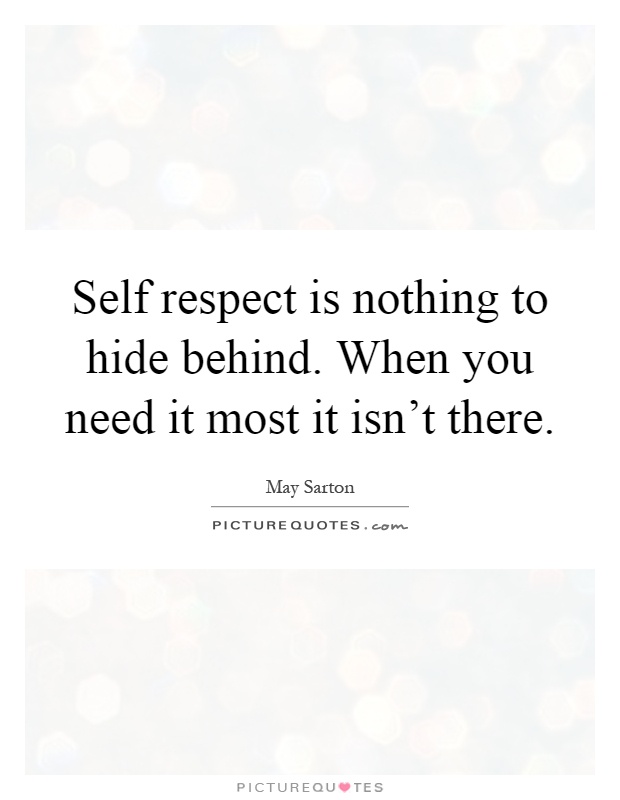 Self respect is nothing to hide behind. When you need it most it isn't there Picture Quote #1