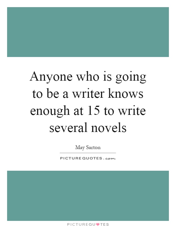 Anyone who is going to be a writer knows enough at 15 to write several novels Picture Quote #1