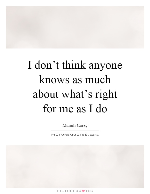 I don't think anyone knows as much about what's right for me as I do Picture Quote #1