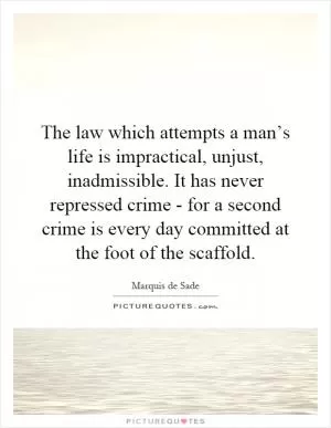 The law which attempts a man’s life is impractical, unjust, inadmissible. It has never repressed crime - for a second crime is every day committed at the foot of the scaffold Picture Quote #1